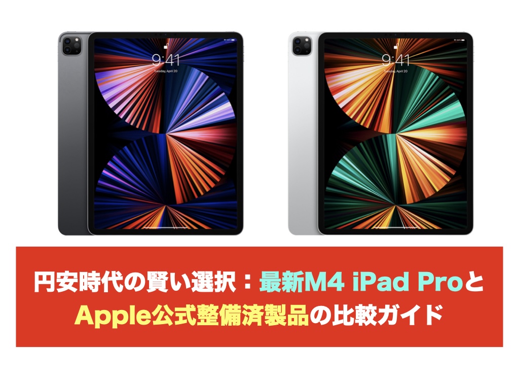 円安時代の賢い選択：最新M4 iPad ProとApple公式整備済製品の比較