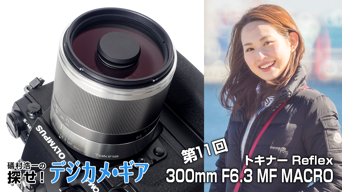 礒村浩一の探せ！デジカメ・ギア 第11回 トキナー Reflex 300mm F6.3