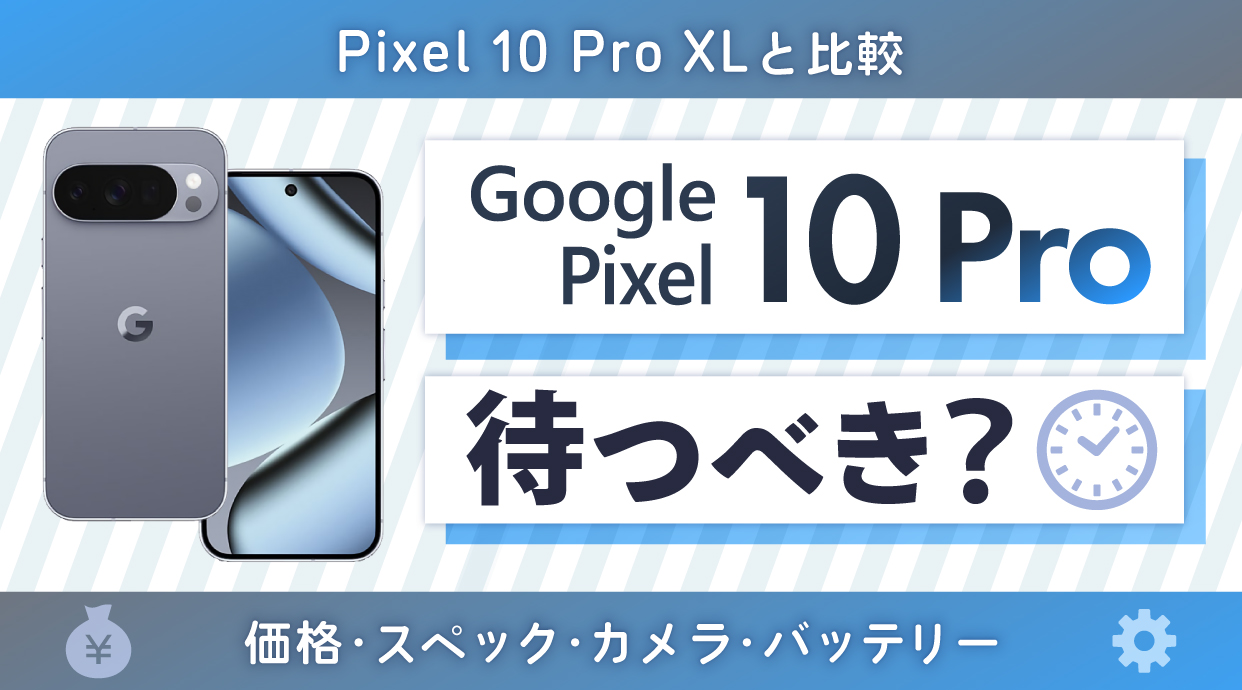 Google Pixel 10 Proは待つべき？Pixel 10 Pro XLと比較！価格