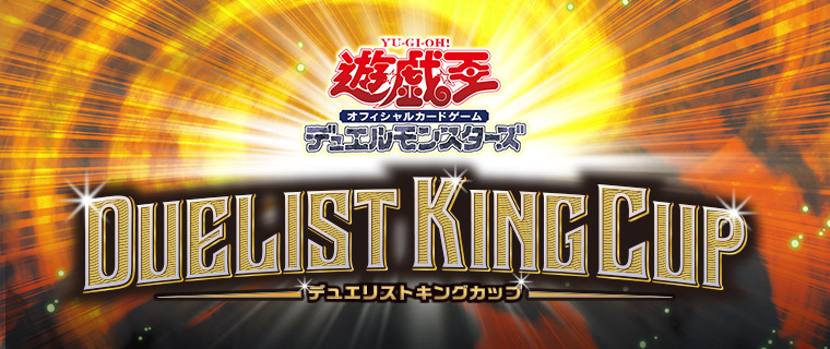 遊戯王OCG デュエルモンスターズ DUELIST KING CUP | イベント・大会
