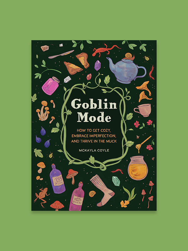 Goblin Mode: How To Get Cozy, Embrace Imperfection, and Thrive In