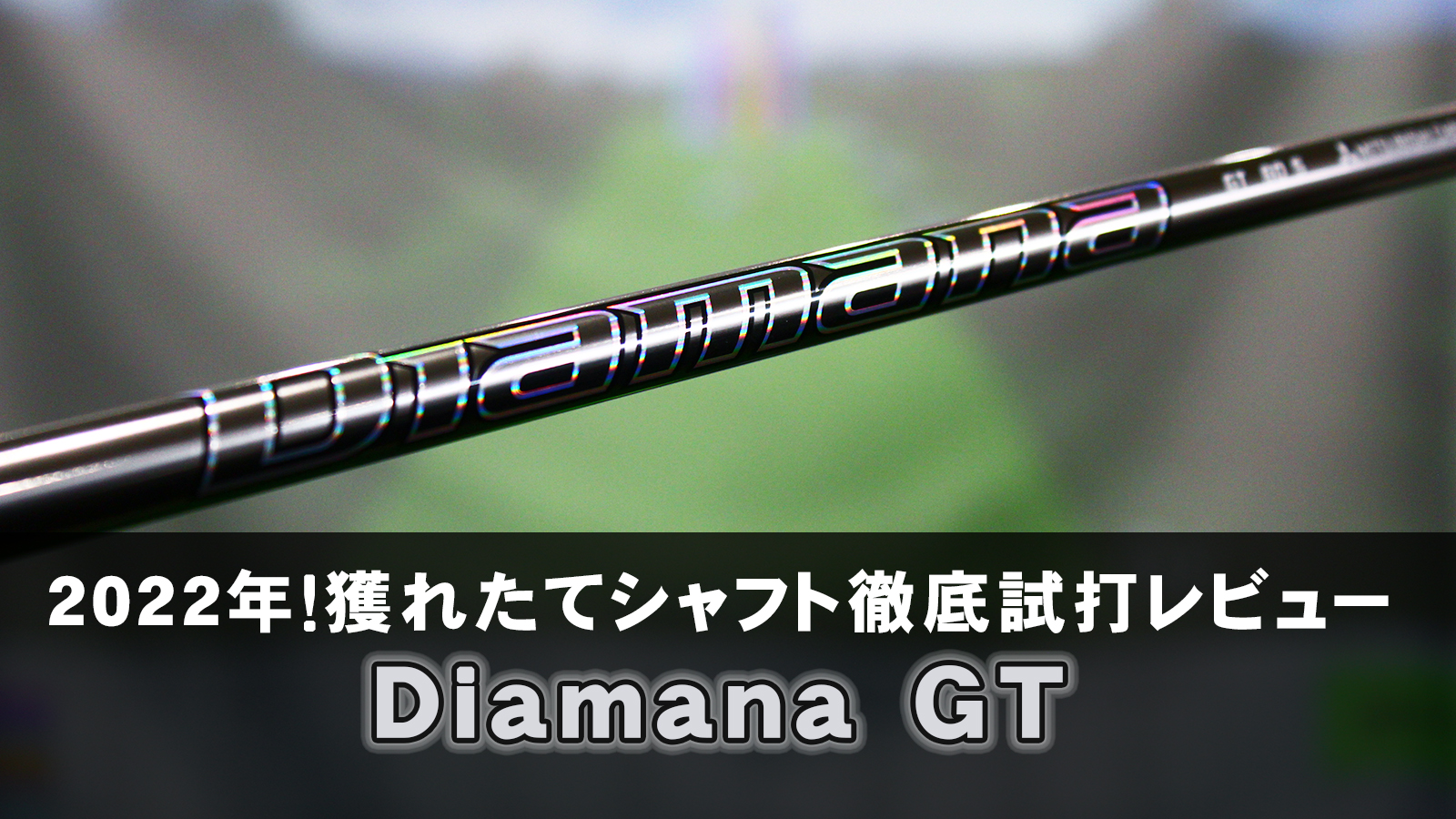 2022年！獲れたてシャフト徹底試打レビュー「Diamana GT（ディアマナ