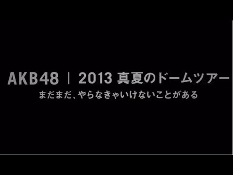 AKB48 2013真夏のドームツアー ～まだまだ、やらなきゃいけないことが