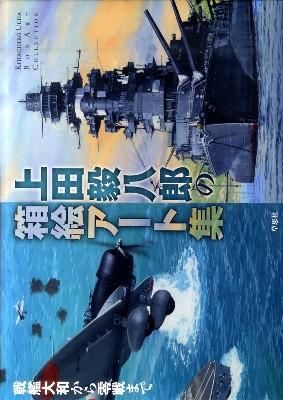 上田毅八郎の箱絵アート集 : 戦艦大和から零戦まで 上田 毅八郎(著