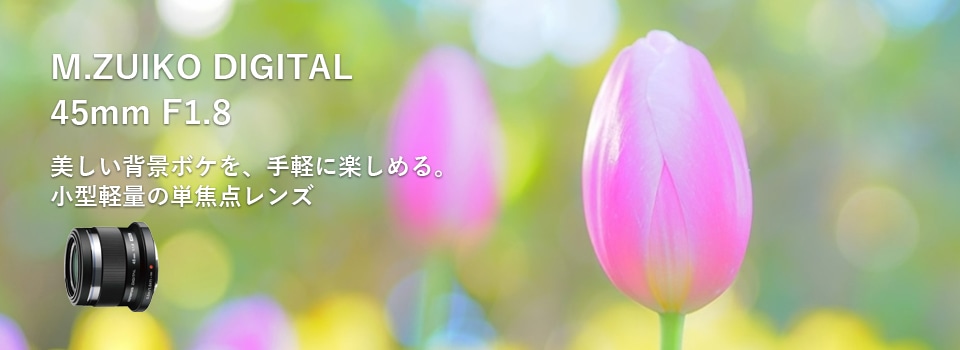 基本情報｜M.ZUIKO DIGITAL 45mm F1.8｜M.ZUIKO｜単焦点レンズ｜製品