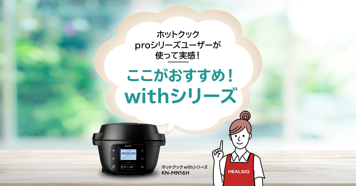 ここがおすすめ！withシリーズ | ヘルシオ ホットクック：シャープ
