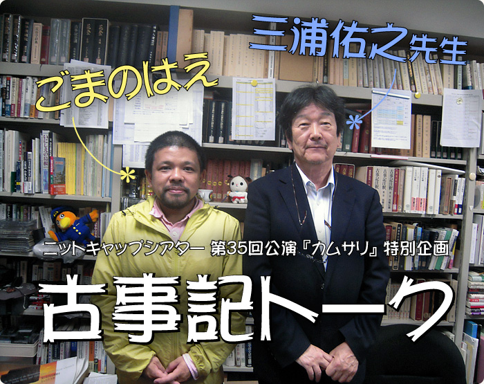 古事記トーク 三浦佑之×ごまのはえ - 『カムサリ』特設サイト