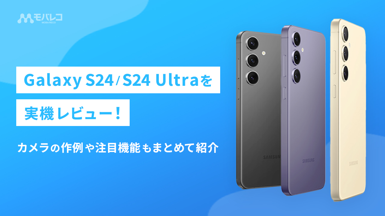Galaxy S24/S24 Ultraを実機レビュー！カメラやスペックはどれくらい