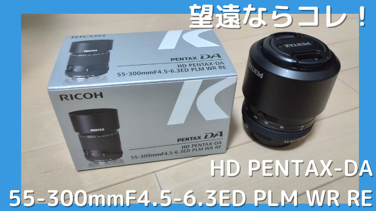 PENTAX】望遠ならコレ！HD PENTAX-DA 55-300mmF4.5-6.3ED PLM WR RE